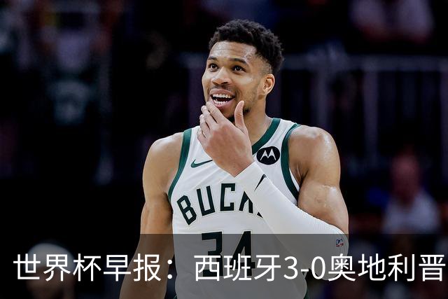 世界杯早报：西班牙3-0奥地利晋级16强，时隔16年淘汰赛再取胜