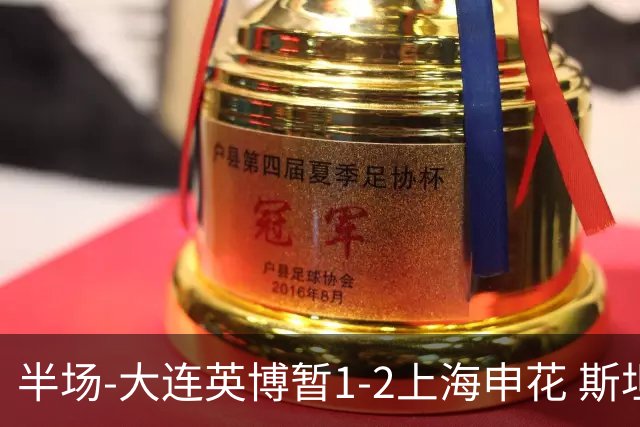 半场-大连英博暂1-2上海申花 斯坦丘破门 吴曦点射阿苏埃进球