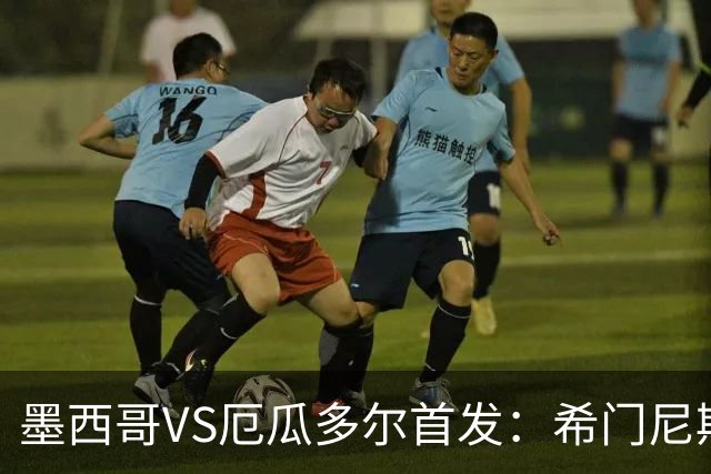 墨西哥VS厄瓜多尔首发：希门尼斯先发 帕乔凯塞多出战