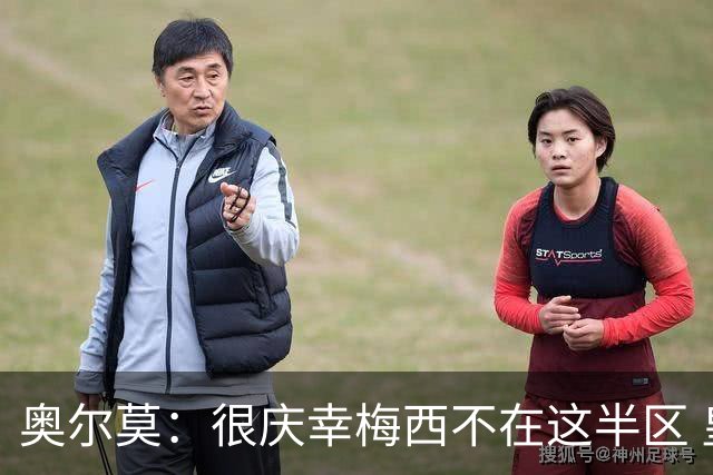 奥尔莫：很庆幸梅西不在这半区 皇马想破坏我们的稳定这很正常