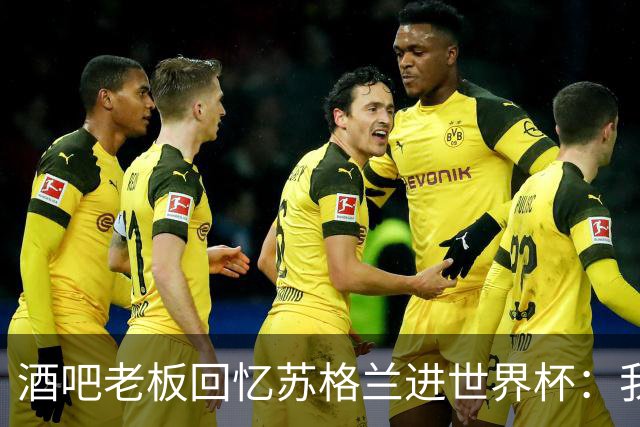 酒吧老板回忆苏格兰进世界杯：我们踢得不好，但我说服人们来看球