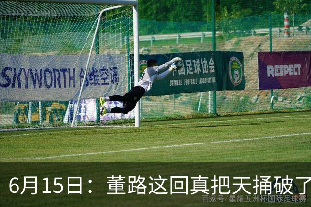 6月15日：董路这回真把天捅破了，西甲球队开出九千欧元签字费求签年轻球员刘凯源